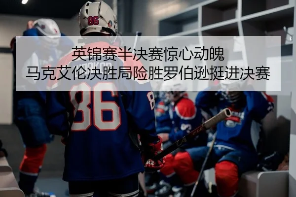 ying-jin-sai-ban-jue-sai-jing-xin-dong-po-ma-ke-ai-lun-jue-sheng-ju-xian-sheng-luo-bo-xun-ting-jin-jue-sai-2-349.jpg